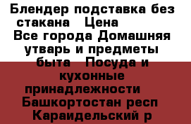 Блендер подставка без стакана › Цена ­ 1 500 - Все города Домашняя утварь и предметы быта » Посуда и кухонные принадлежности   . Башкортостан респ.,Караидельский р-н